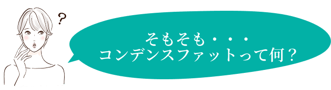 そもそも・・・コンデンスファットって何？