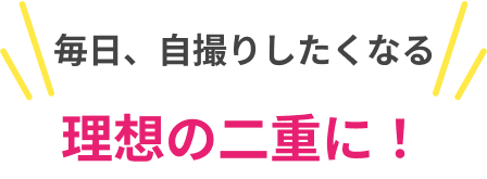 毎日、自撮りしたくなる理想の二重に！